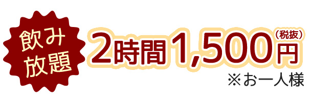 飲み放題！2時間1500円（税抜） ※お一人様