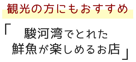 観光の方にもおすすめ 「駿河湾でとれた鮮魚が楽しめるお店」