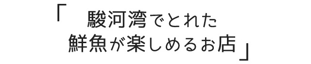 観光の方にもおすすめ 「駿河湾でとれた鮮魚が楽しめるお店」