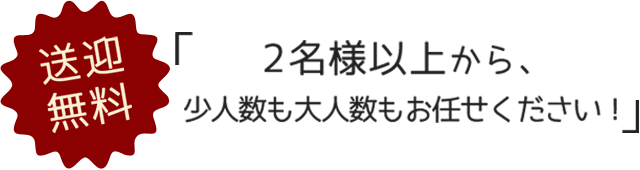 2名様以上から、少人数も大人数もお任せください！