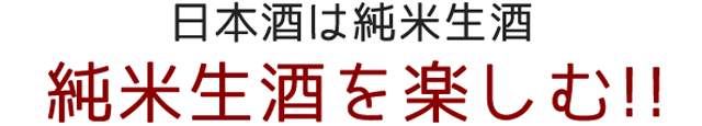 日本酒は純米生酒 純米生酒を楽しむ！！