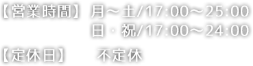 【営業時間】   月～土/17:00～25:00 日・祝/17:00～24:00【定休日】    不定休